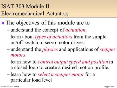 Stepper Motor-1©1998-2003 by M. Zarrugh ISAT 303 Module II Electromechanical Actuators  The objectives of this module are to –understand the concept of.