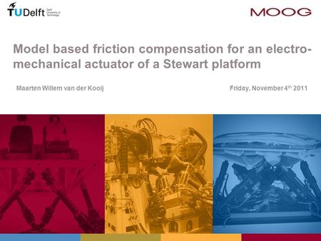 Model based friction compensation for an electro- mechanical actuator of a Stewart platform Maarten Willem van der Kooij Friday, November 4 th 2011 TexPoint.