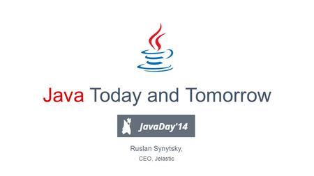 Java Today and Tomorrow Ruslan Synytsky, CEO, Jelastic.