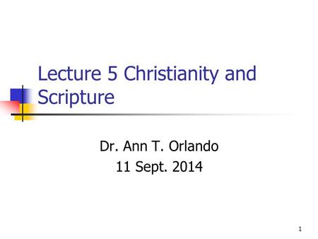 Lecture 5 Christianity and Scripture Dr. Ann T. Orlando 11 Sept. 2014 1.