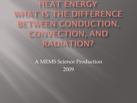 A MEMS Science Production 2009.  Heat is energy that flows from one object to another.  3 types of heat transfer:  Conduction, Convection, Radiation.