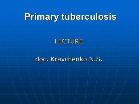 Primary tuberculosis LECTURE doc. Kravchenko N.S..