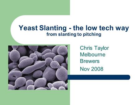 Yeast Slanting - the low tech way from slanting to pitching Chris Taylor Melbourne Brewers Nov 2008.