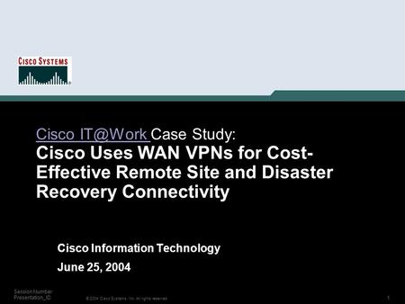 1 © 2004 Cisco Systems, Inc. All rights reserved. Session Number Presentation_ID Cisco Cisco Case Study: Cisco Uses WAN VPNs for Cost-