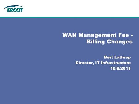 Bert Lathrop Director, IT Infrastructure 10/6/2011 WAN Management Fee - Billing Changes.