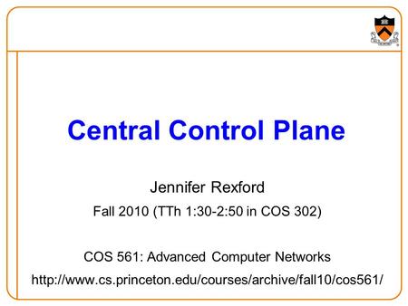 Jennifer Rexford Fall 2010 (TTh 1:30-2:50 in COS 302) COS 561: Advanced Computer Networks  Central.