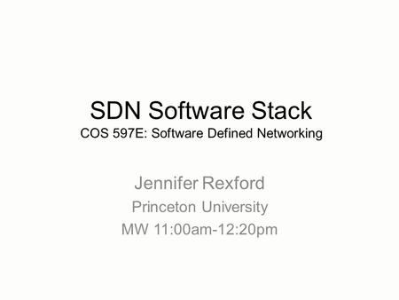 Jennifer Rexford Princeton University MW 11:00am-12:20pm SDN Software Stack COS 597E: Software Defined Networking.