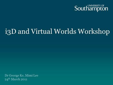 I3D and Virtual Worlds Workshop Dr George Ke, Mimi Lee 24 th March 2011.
