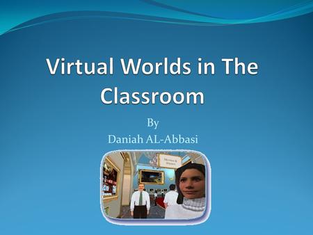 By Daniah AL-Abbasi. What are Virtual Worlds? A virtual world is a computer based stimulated environment intended for its users to inhabit and interact.