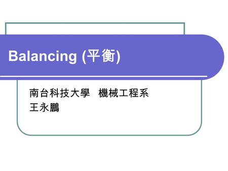 Balancing (平衡) 南台科技大學 機械工程系 王永鵬.