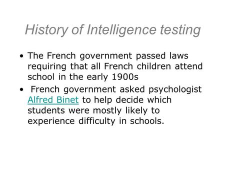 History of Intelligence testing The French government passed laws requiring that all French children attend school in the early 1900s French government.