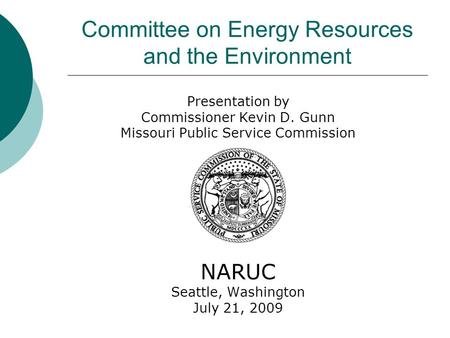 Committee on Energy Resources and the Environment Presentation by Commissioner Kevin D. Gunn Missouri Public Service Commission NARUC Seattle, Washington.