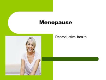 Menopause Reproductive health.