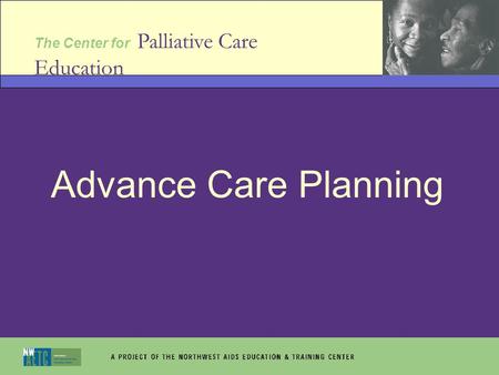 The Center for Palliative Care Education Advance Care Planning.