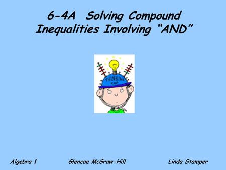 6-4A Solving Compound Inequalities Involving “AND” Algebra 1 Glencoe McGraw-HillLinda Stamper.