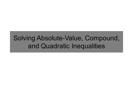 Solving Absolute-Value, Compound, and Quadratic Inequalities.