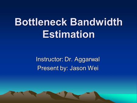 Bottleneck Bandwidth Estimation Instructor: Dr. Aggarwal Present by: Jason Wei.
