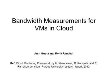Bandwidth Measurements for VMs in Cloud Amit Gupta and Rohit Ranchal Ref. Cloud Monitoring Framework by H. Khandelwal, R. Kompella and R. Ramasubramanian.