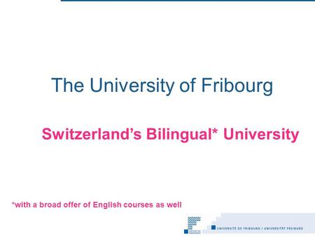 The University of Fribourg Switzerland’s Bilingual* University *with a broad offer of English courses as well.