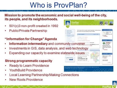 Who is ProvPlan? Mission to promote the economic and social well-being of the city, its people, and its neighborhoods. 501(c)3 non-profit created in 1992.
