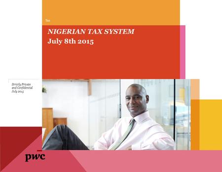 July 8th 2015 NIGERIAN TAX SYSTEM Tax July 2015 Strictly Private and Confidential.