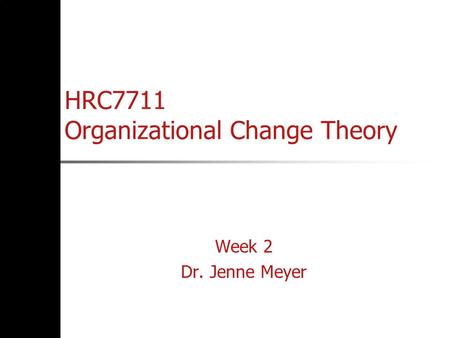 HRC7711 Organizational Change Theory Week 2 Dr. Jenne Meyer.