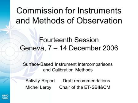 Surface-Based Instrument Intercomparisons and Calibration Methods Activity Report Draft recommendations Michel Leroy Chair of the ET-SBII&CM Commission.