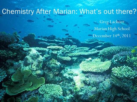 Greg Lackner Marian High School December 14 th, 2011 Chemistry After Marian: What’s out there?