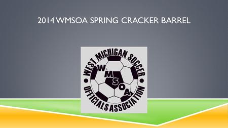 2014 WMSOA SPRING CRACKER BARREL. 1. MEETING AGENDA  News from WMSOA  News from the Pitch  MHSAA Tournament Review  Situational Review  Skills Training-