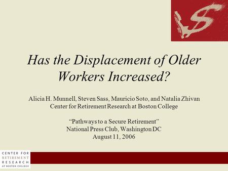 Has the Displacement of Older Workers Increased? Alicia H. Munnell, Steven Sass, Mauricio Soto, and Natalia Zhivan Center for Retirement Research at Boston.