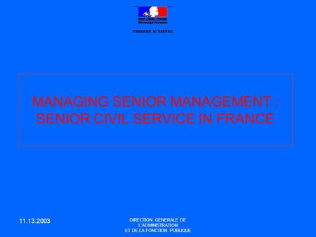 11.13.2003 DIRECTION GENERALE DE L’ADMINISTRATION ET DE LA FONCTION PUBLIQUE MANAGING SENIOR MANAGEMENT : SENIOR CIVIL SERVICE IN FRANCE.