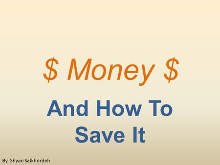 $ Money $ And How To Save It By. Shyan Salkhordeh.