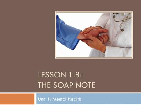 Lesson 1.8: The SOAP Note Unit 1: Mental Health