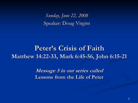 1 Peter’s Crisis of Faith Matthew 14:22-33, Mark 6:45-56, John 6:15-21 Message 5 in our series called Lessons from the Life of Peter Sunday, June 22, 2008.