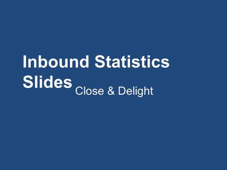 Inbound Statistics Slides Close & Delight. 1 Email.