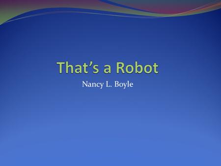 Nancy L. Boyle. Agenda Robot Design Presentation Video Learning Check Wrap Up.