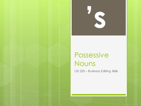 Possessive Nouns OS 220 – Business Editing Skills ’s.