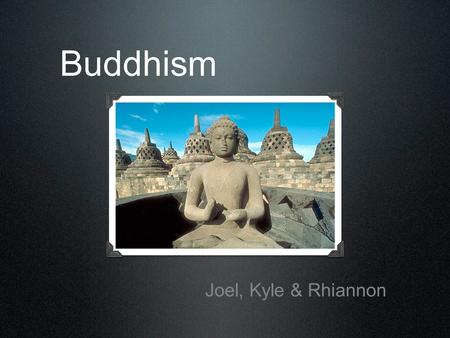 Buddhism Joel, Kyle & Rhiannon. What is Buddhism Buddhism is a religion based on the teachings of Siddhartha Gautama, who lived about 26 centuries ago.