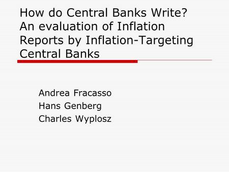 How do Central Banks Write? An evaluation of Inflation Reports by Inflation-Targeting Central Banks Andrea Fracasso Hans Genberg Charles Wyplosz.
