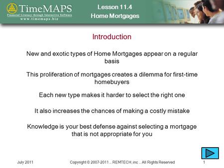 Lesson 11.4 Home Mortgages July 2011Copyright © 2007-2011 … REMTECH, inc … All Rights Reserved1 Introduction New and exotic types of Home Mortgages appear.