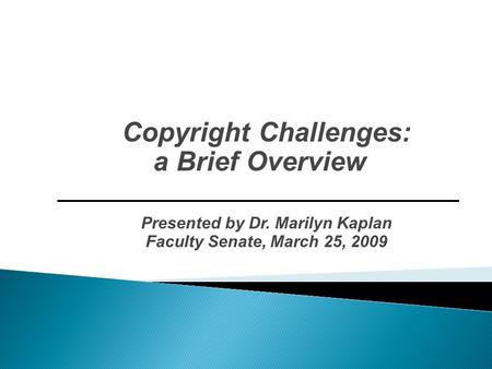 Copyright Challenges: a Brief Overview Presented by Dr. Marilyn Kaplan Faculty Senate, March 25, 2009.