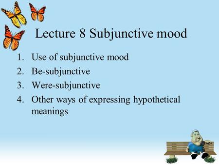 Lecture 8 Subjunctive mood 1.Use of subjunctive mood 2.Be-subjunctive 3.Were-subjunctive 4.Other ways of expressing hypothetical meanings.