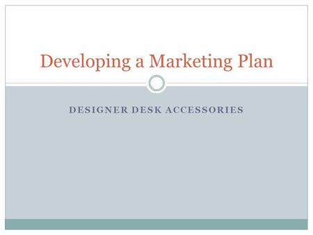 DESIGNER DESK ACCESSORIES Developing a Marketing Plan.
