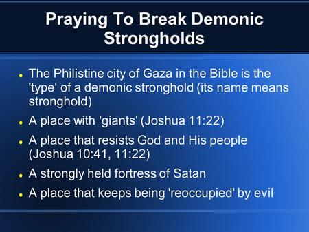 Praying To Break Demonic Strongholds The Philistine city of Gaza in the Bible is the 'type' of a demonic stronghold (its name means stronghold)‏ A place.