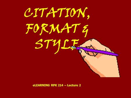 CITATION, FORMAT & STYLE eLEARNING RPK 214 – Lecture 2.