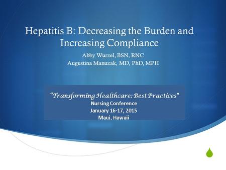  Hepatitis B: Decreasing the Burden and Increasing Compliance Abby Wurzel, BSN, RNC Augustina Manuzak, MD, PhD, MPH.