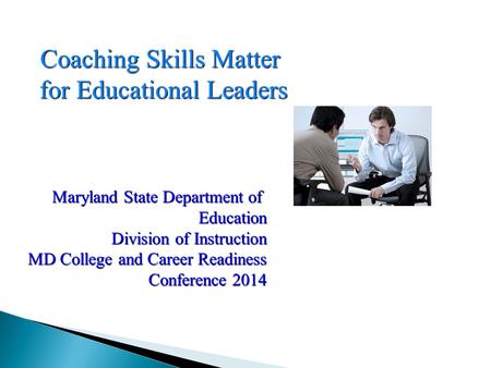 Coaching Skills Matter for Educational Leaders Maryland State Department of Education Division of Instruction MD College and Career Readiness Conference.