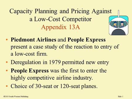 Slide 1 Capacity Planning and Pricing Against a Low-Cost Competitor Appendix 13A Piedmont Airlines and People Express present a case study of the reaction.