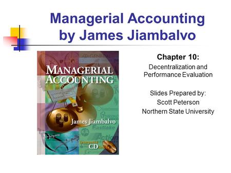 Managerial Accounting by James Jiambalvo Chapter 10: Decentralization and Performance Evaluation Slides Prepared by: Scott Peterson Northern State University.