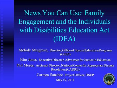 News You Can Use: Family Engagement and the Individuals with Disabilities Education Act (IDEA) Melody Musgrove, Director, Office of Special Education Programs.